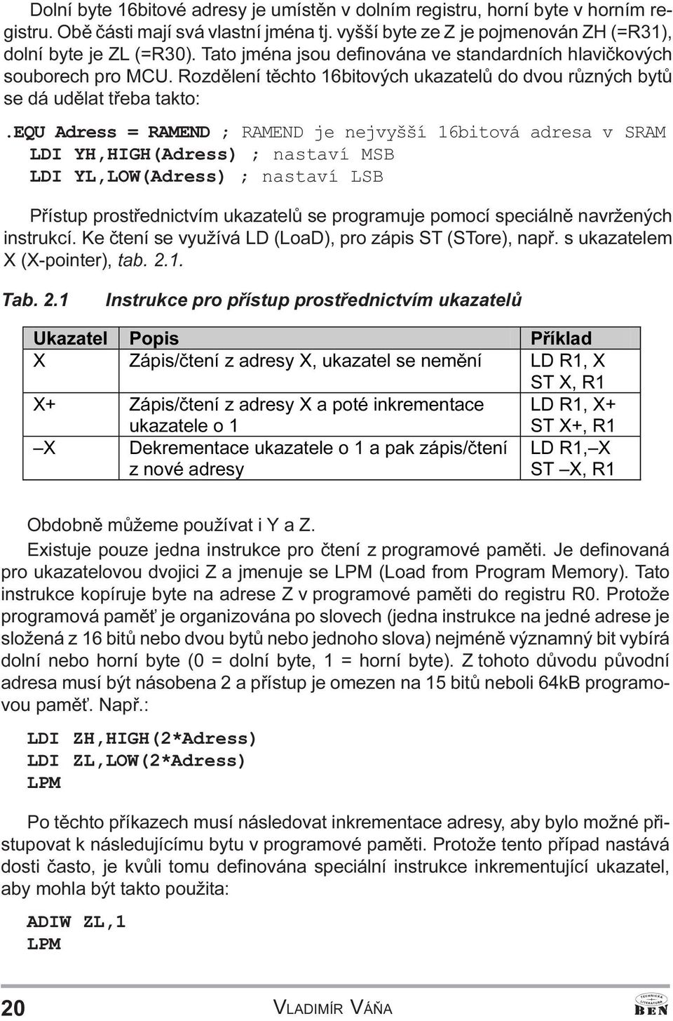 adresa v SRAM LDI YH,HIGH(Adress) ; nastaví MSB LDI YL,LOW(Adress) ; nastaví LSB Pøístup prostøednictvím ukazatelù se programuje pomocí speciálnì navržených instrukcí Ke ètení se využívá LD (LoaD),