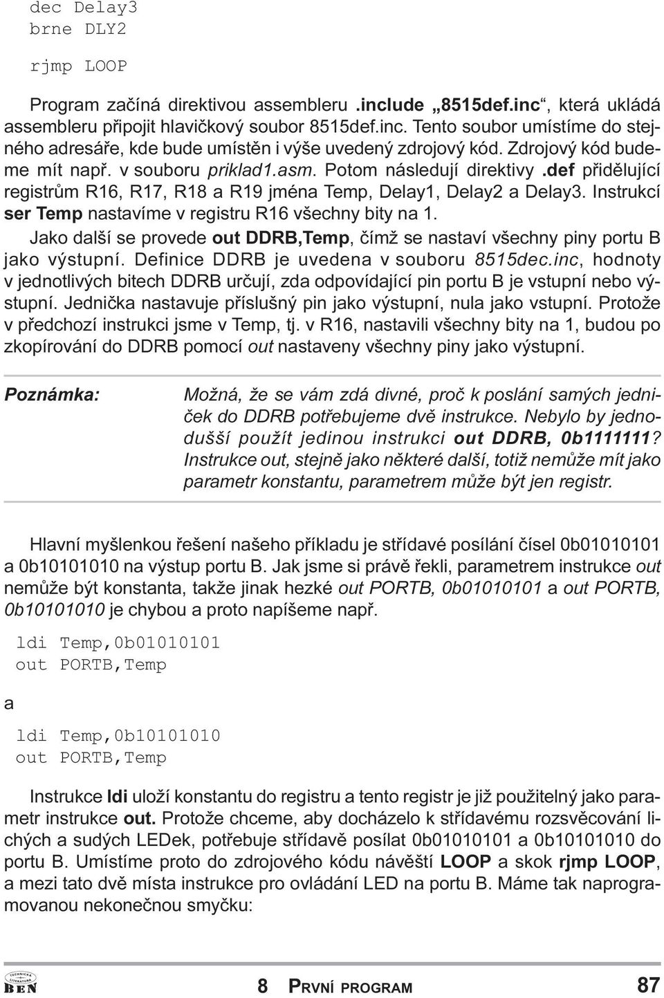 Delay3 Instrukcí ser Temp nastavíme v registru R16 všechny bity na 1 Jako další se provede out DDRB,Temp, èímž se nastaví všechny piny portu B jako výstupní Definice DDRB je uvedena v souboru 8515dec