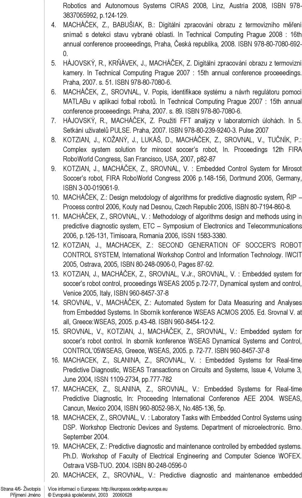 ISBN 978-80-7080-692- 0. 5. HÁJOVSKÝ, R., KRŇÁVEK, J., MACHÁČEK, Z. Digitální zpracování obrazu z termovizní kamery. In Technical Computing Prague 2007 : 15th annual conference proceeedings.