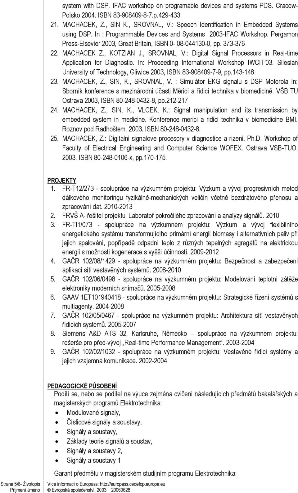 MACHACEK Z., KOTZIAN J., SROVNAL, V.: Digital Signal Processors in Real-time Application for Diagnostic. In: Proceeding International Workshop IWCIT'03.