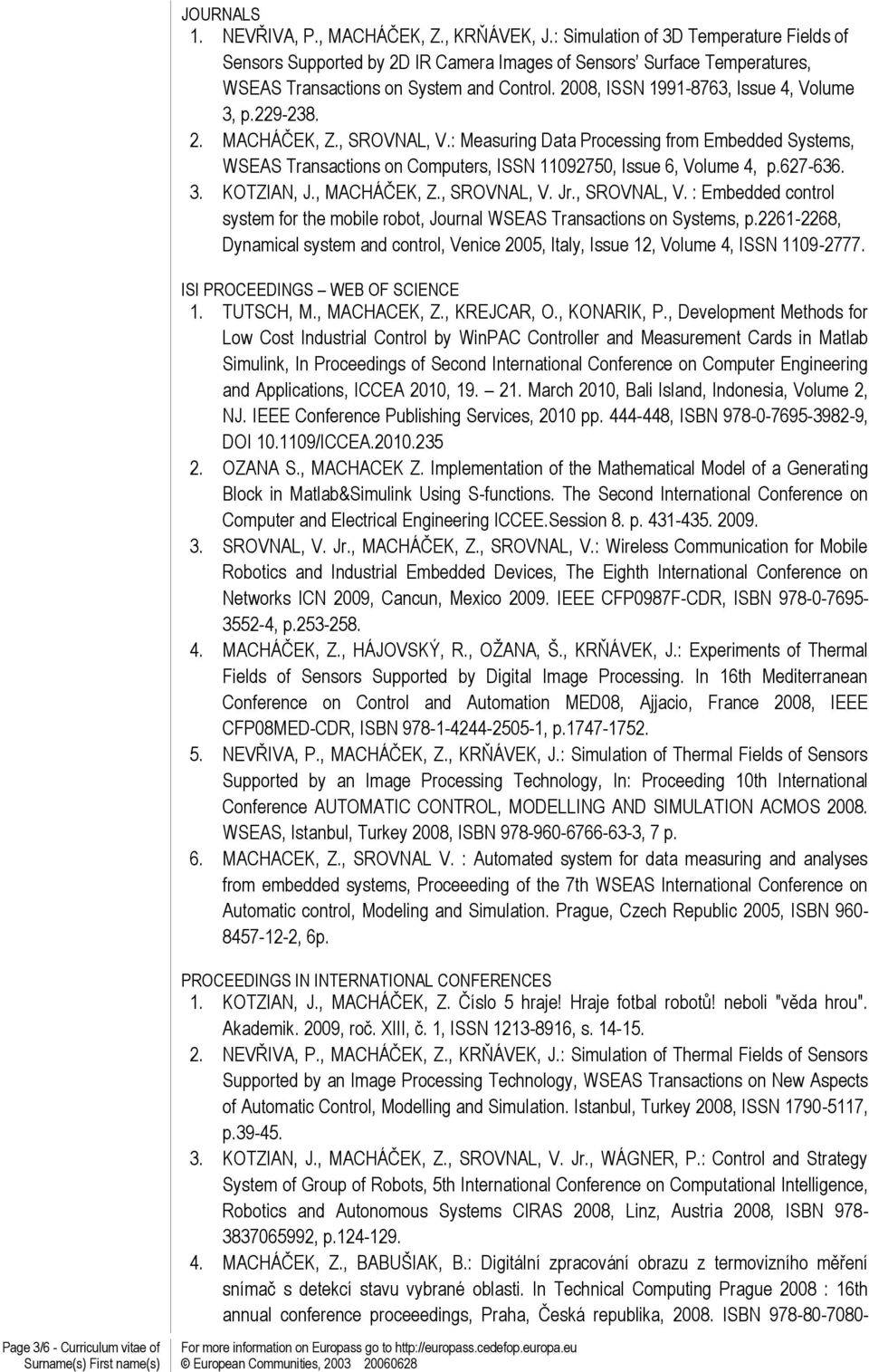 229-238. 2. MACHÁČEK, Z., SROVNAL, V.: Measuring Data Processing from Embedded Systems, WSEAS Transactions on Computers, ISSN 11092750, Issue 6, Volume 4, p.627-636. 3. KOTZIAN, J., MACHÁČEK, Z.