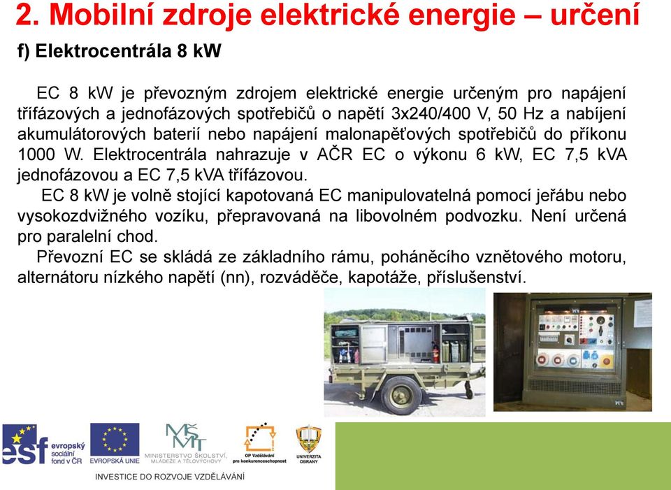 Elektrocentrála nahrazuje v AČR EC o výkonu 6 kw, EC 7,5 kva jednofázovou a EC 7,5 kva třífázovou.