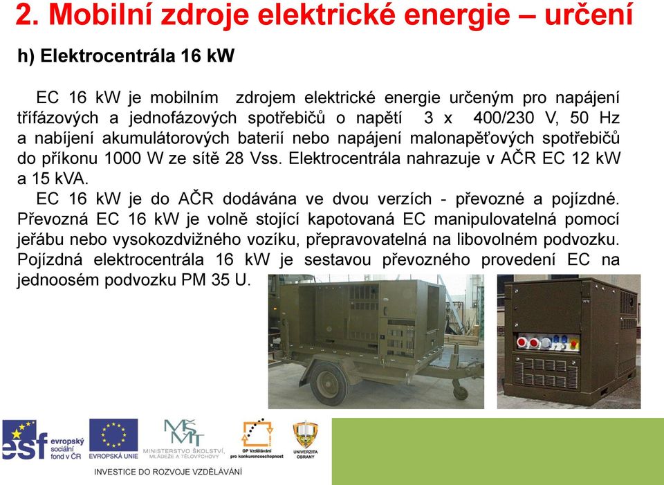 Elektrocentrála nahrazuje v AČR EC 12 kw a 15 kva. EC 16 kw je do AČR dodávána ve dvou verzích - převozné a pojízdné.