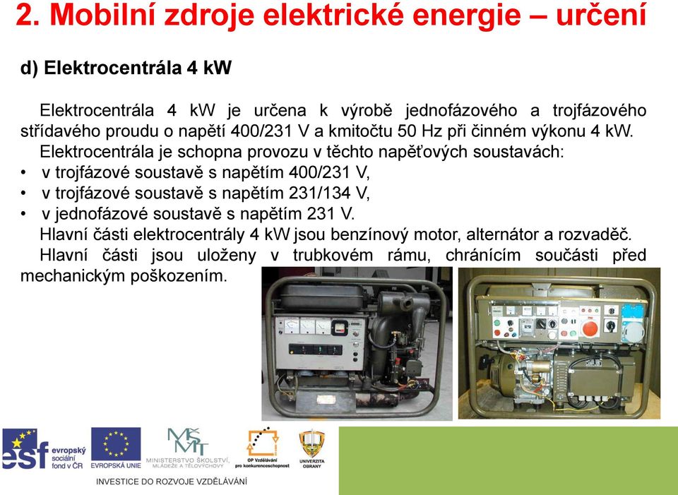 Elektrocentrála je schopna provozu v těchto napěťových soustavách: v trojfázové soustavě s napětím 400/231 V, v trojfázové soustavě s napětím