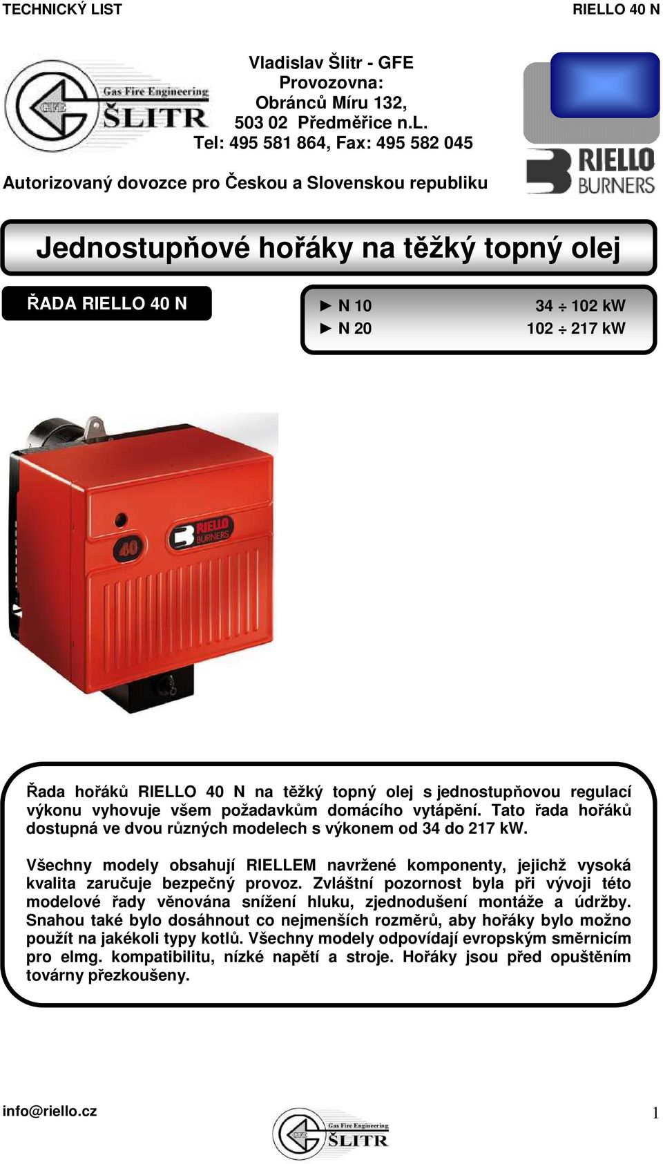 Tato řada hořáků dostupná ve dvou různých modelech s výkonem od 34 do 217 kw. Všechny modely obsahují RIELLEM navržené komponenty, jejichž vysoká kvalita zaručuje bezpečný provoz.