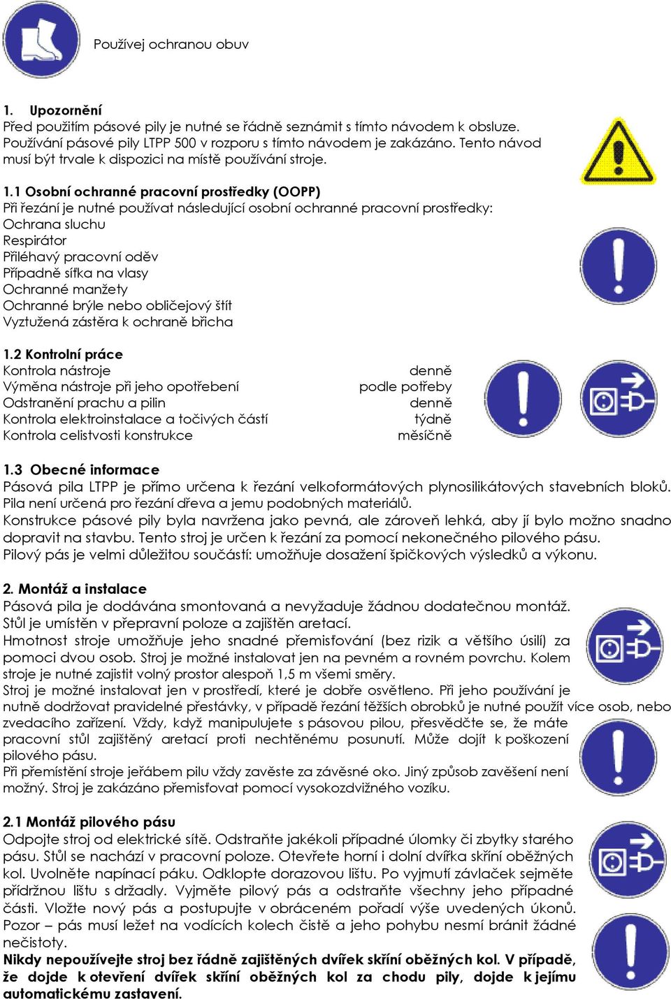 1 Osobní ochranné pracovní prostředky (OOPP) Při řezání je nutné používat následující osobní ochranné pracovní prostředky: Ochrana sluchu Respirátor Přiléhavý pracovní oděv Případně síťka na vlasy