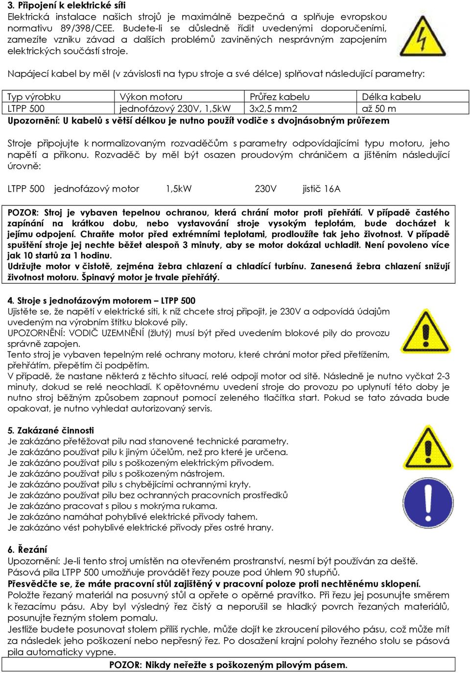 Napájecí kabel by měl (v závislosti na typu stroje a své délce) splňovat následující parametry: Typ výrobku Výkon motoru Průřez kabelu Délka kabelu LTPP 500 jednofázový 230V, 1,5kW 3x2,5 mm2 až 50 m