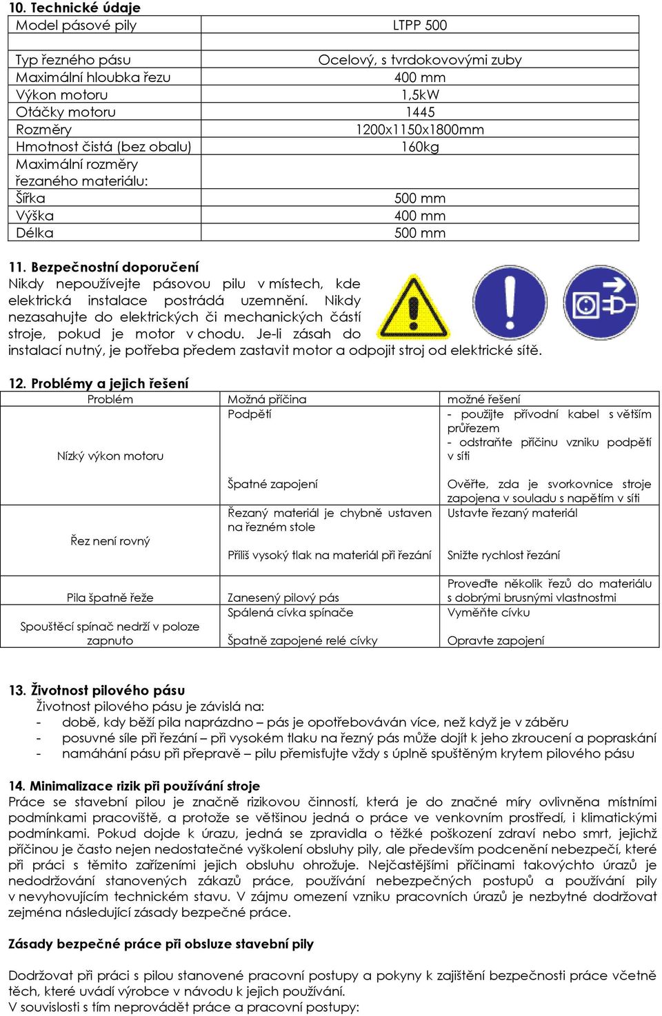 Bezpečnostní doporučení Nikdy nepoužívejte pásovou pilu v místech, kde elektrická instalace postrádá uzemnění. Nikdy nezasahujte do elektrických či mechanických částí stroje, pokud je motor v chodu.