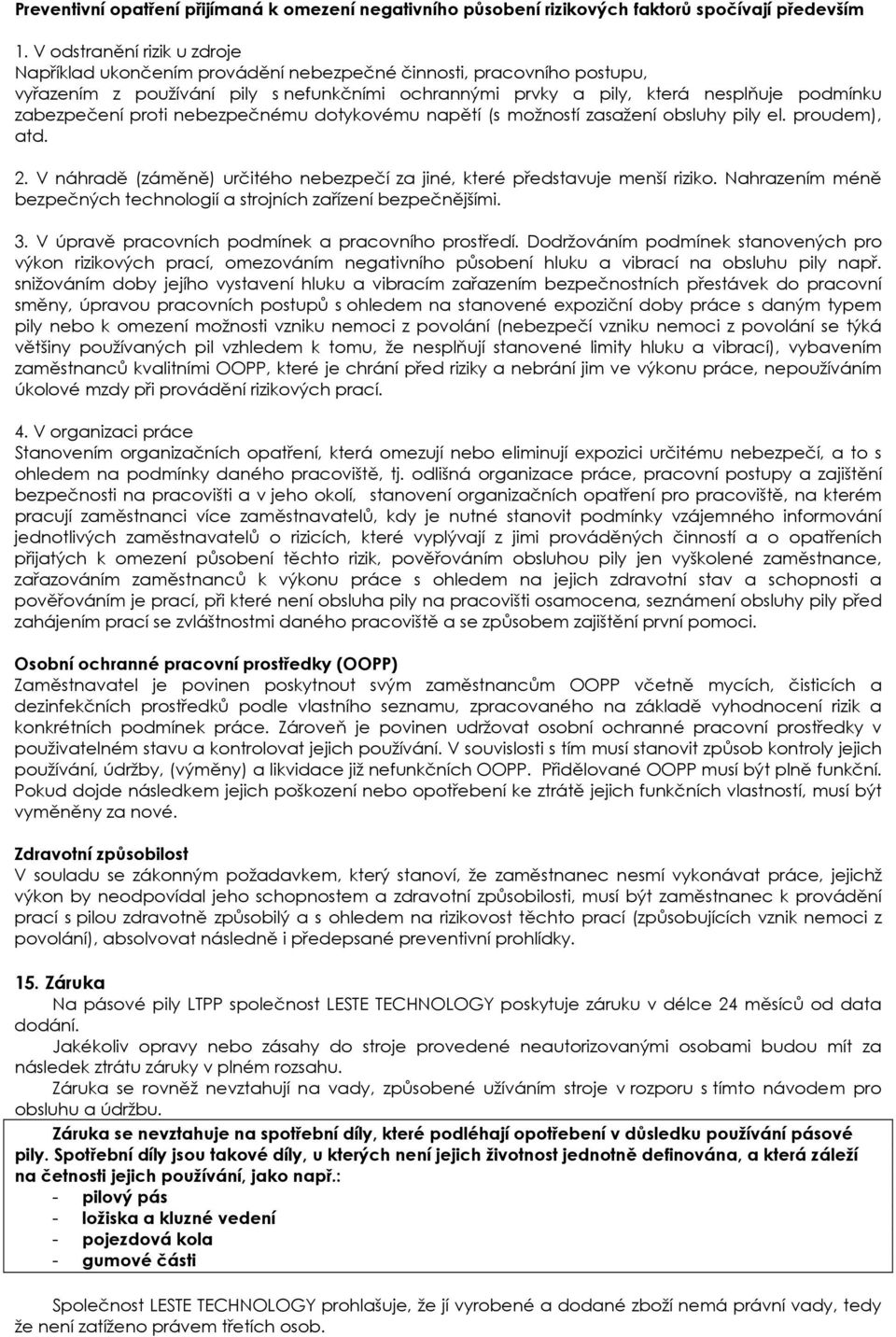 zabezpečení proti nebezpečnému dotykovému napětí (s možností zasažení obsluhy pily el. proudem), atd. 2. V náhradě (záměně) určitého nebezpečí za jiné, které představuje menší riziko.