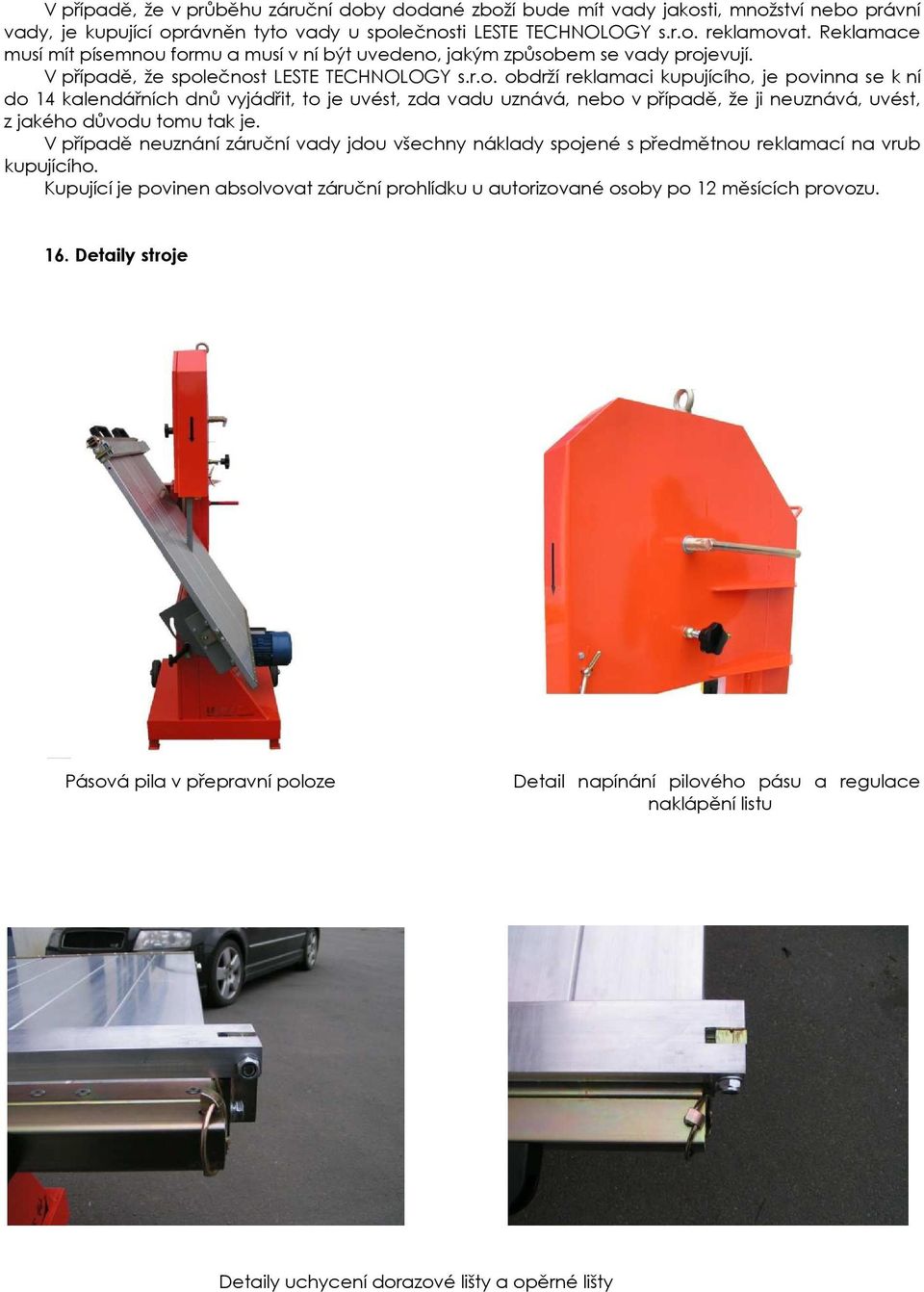 formu a musí v ní být uvedeno, jakým způsobem se vady projevují. V případě, že společnost LESTE TECHNOLOGY s.r.o. obdrží reklamaci kupujícího, je povinna se k ní do 14 kalendářních dnů vyjádřit, to je uvést, zda vadu uznává, nebo v případě, že ji neuznává, uvést, z jakého důvodu tomu tak je.