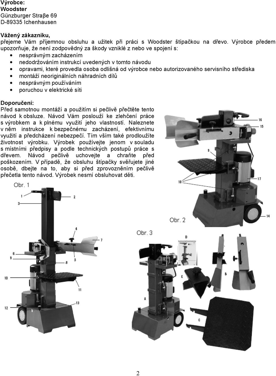 výrobce nebo autorizovaného servisního střediska montáží neoriginálních náhradních dílů nesprávným používáním poruchou v elektrické síti Doporučení: Před samotnou montáží a použitím si pečlivě