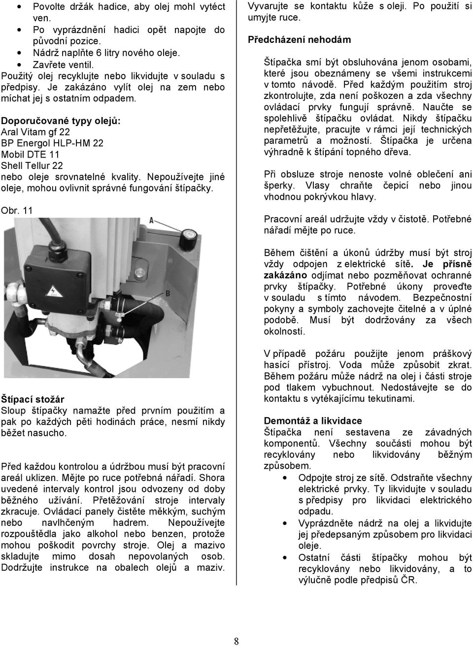 Doporučované typy olejů: Aral Vitam gf 22 BP Energol HLP-HM 22 Mobil DTE 11 Shell Tellur 22 nebo oleje srovnatelné kvality. Nepoužívejte jiné oleje, mohou ovlivnit správné fungování štípačky. Obr.