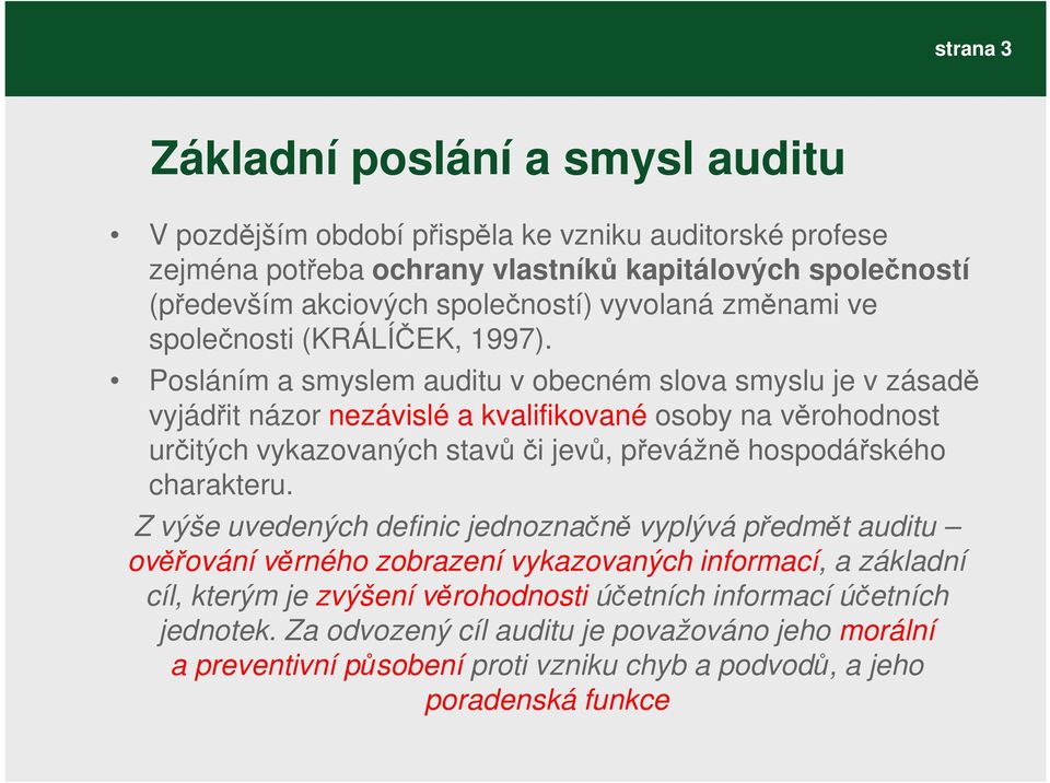 Posláním a smyslem auditu v obecném slova smyslu je v zásadě vyjádřit názor nezávislé a kvalifikované osoby na věrohodnost určitých vykazovaných stavů či jevů, převážně hospodářského