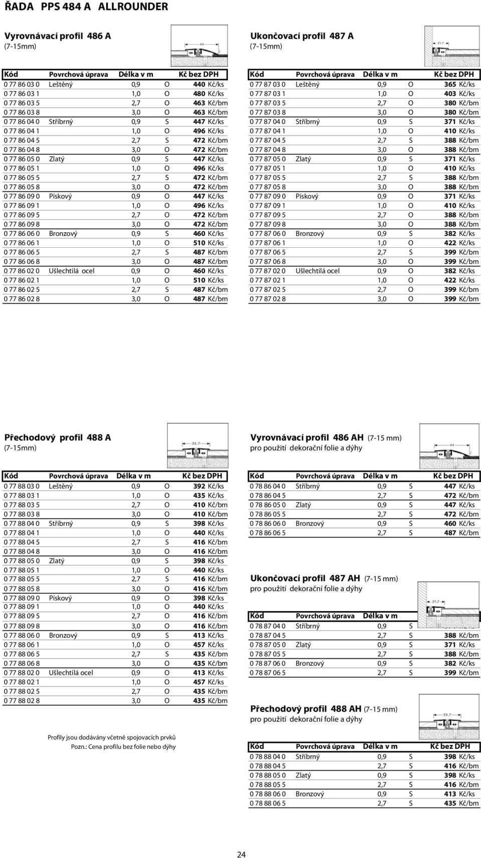 Kč/bm 0 77 86 04 0 Stříbrný 0,9 S 447 Kč/ks 0 77 87 04 0 Stříbrný 0,9 S 371 Kč/ks 0 77 86 04 1 1,0 O 496 Kč/ks 0 77 87 04 1 1,0 O 410 Kč/ks 0 77 86 04 5 2,7 S 472 Kč/bm 0 77 87 04 5 2,7 S 388 Kč/bm 0