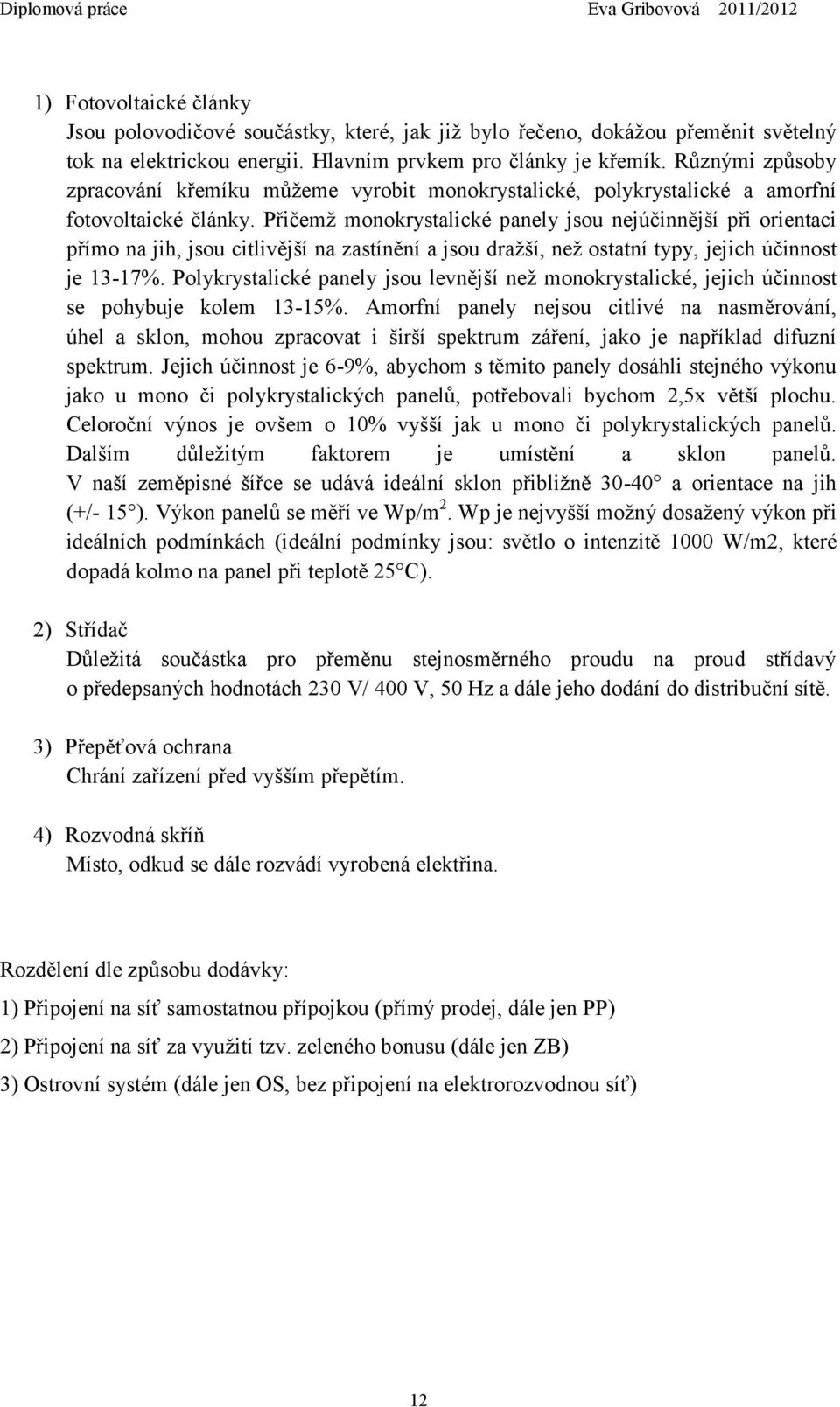 Přičemž monokrystalické panely jsou nejúčinnější při orientaci přímo na jih, jsou citlivější na zastínění a jsou dražší, než ostatní typy, jejich účinnost je 13-17%.