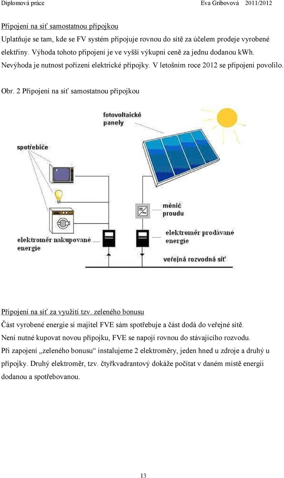 2 Připojení na síť samostatnou přípojkou Připojení na síť za využití tzv. zeleného bonusu Část vyrobené energie si majitel FVE sám spotřebuje a část dodá do veřejné sítě.