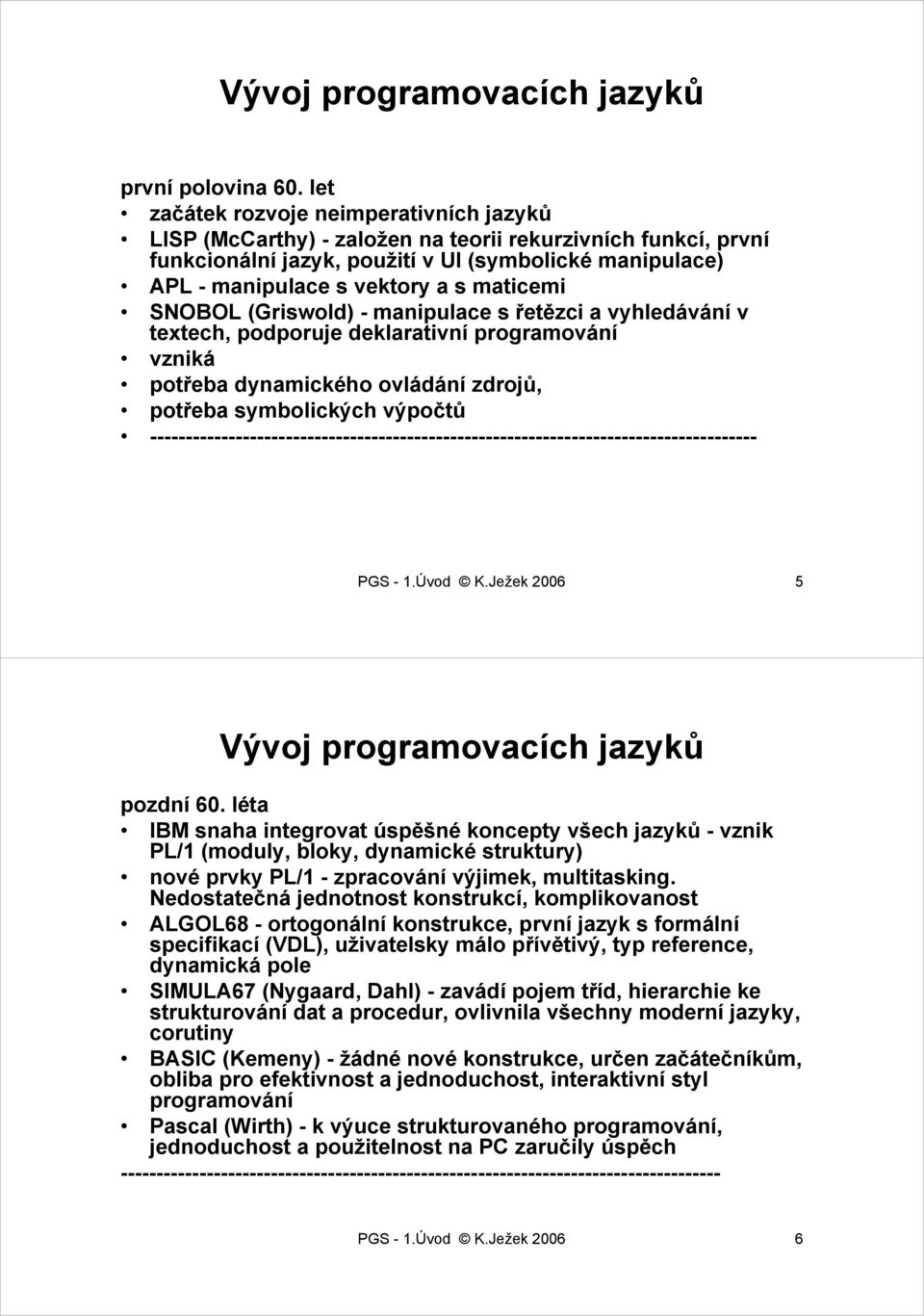 maticemi SNOBOL (Griswold) - manipulace s řetězci a vyhledávání v textech, podporuje deklarativní programování vzniká potřeba dynamického ovládání zdrojů, potřeba symbolických výpočtů