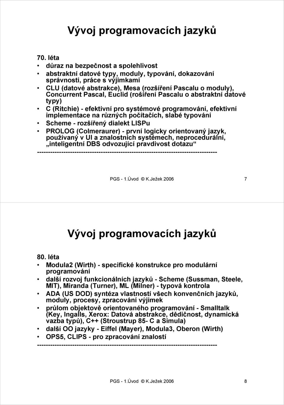 Pascal, Euclid (rošíření Pascalu o abstraktní datové typy) C (Ritchie) - efektivní pro systémové programování, efektivní implementace na různých počítačích, slabé typování Scheme - rozšířený dialekt