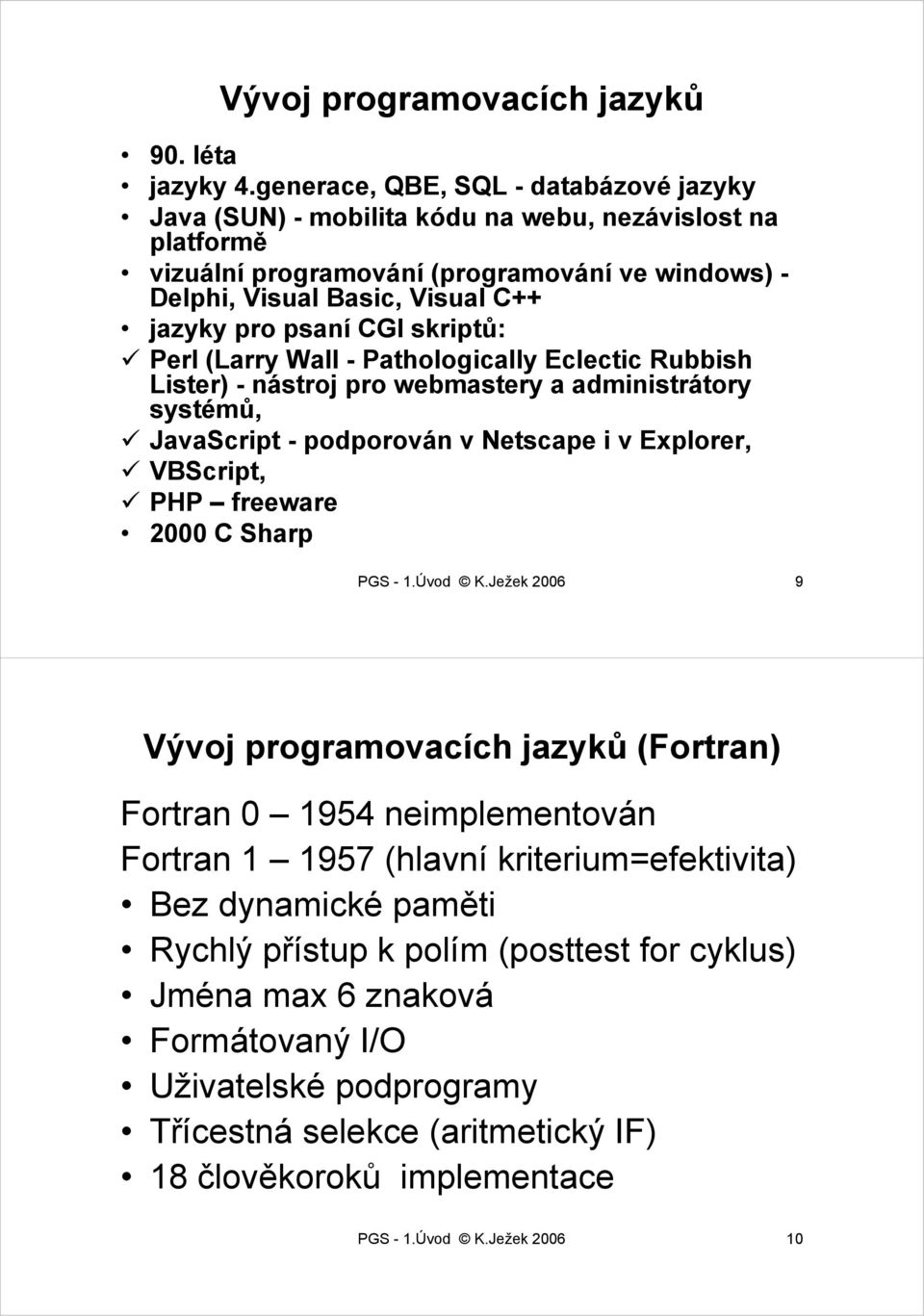 CGI skriptů: Perl (Larry Wall - Pathologically Eclectic Rubbish Lister) - nástroj pro webmastery a administrátory systémů, JavaScript - podporován v Netscape i v Explorer, VBScript, PHP freeware 2000