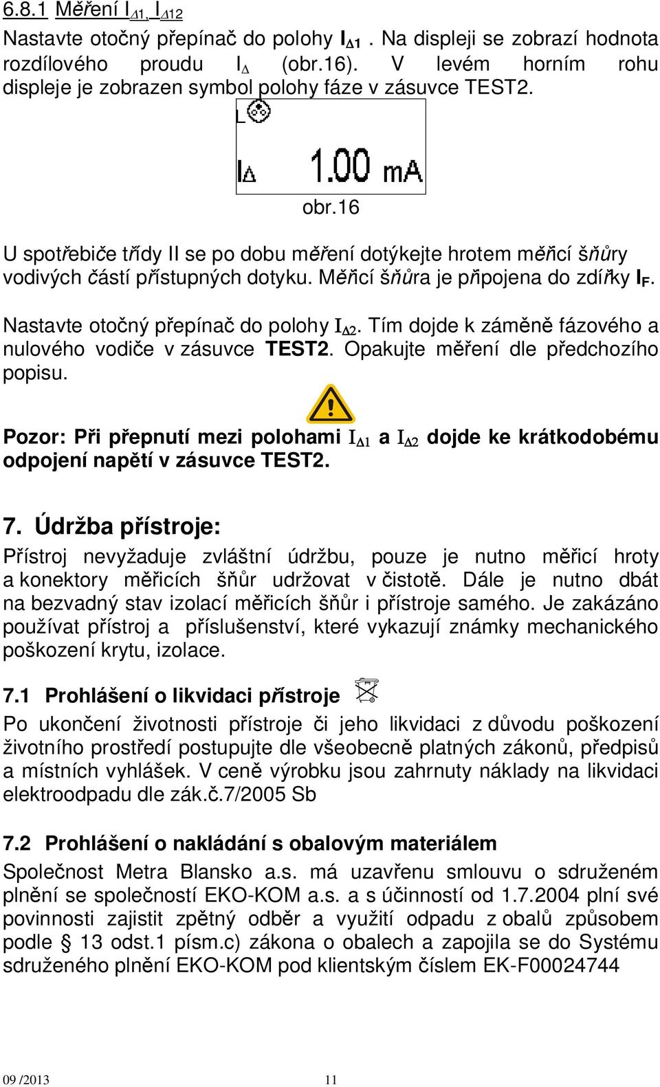 Tím dojde k zám fázového a nulového vodi e v zásuvce TEST2. Opakujte m ení dle p edchozího popisu. Pozor: P i p epnutí mezi polohami a dojde ke krátkodobému odpojení nap tí v zásuvce TEST2. 7.