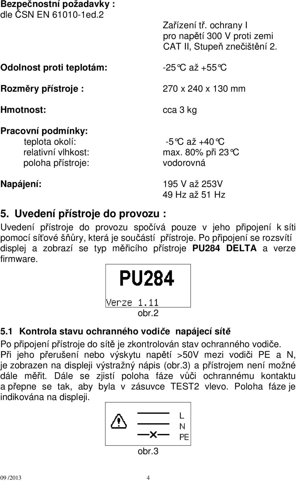 Uvedení p ístroje do provozu : Uvedení p ístroje do provozu spo ívá pouze v jeho p ipojení k síti pomocí sí ové š ry, která je sou ástí p ístroje.