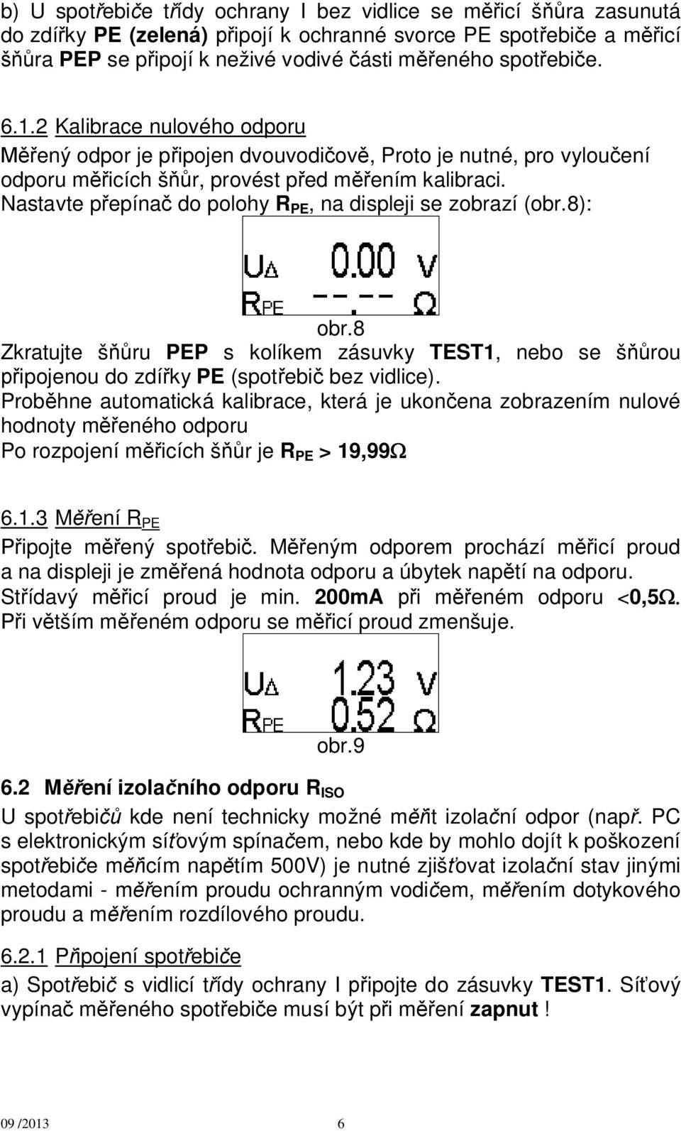 Nastavte p epína do polohy R PE, na displeji se zobrazí (obr.8): obr.8 Zkratujte š ru PEP s kolíkem zásuvky TEST1, nebo se š rou ipojenou do zdí ky PE (spot ebi bez vidlice).