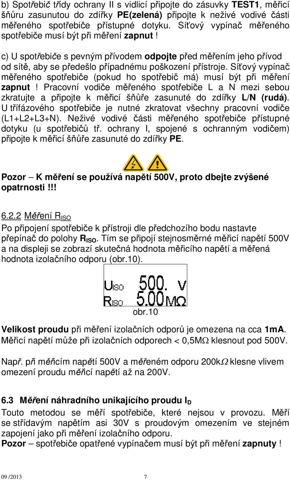 Sí ový vypína eného spot ebi e (pokud ho spot ebi má) musí být p i m ení zapnut! Pracovní vodi e m eného spot ebi e L a N mezi sebou zkratujte a p ipojte k m icí š e zasunuté do zdí ky L/N (rudá).