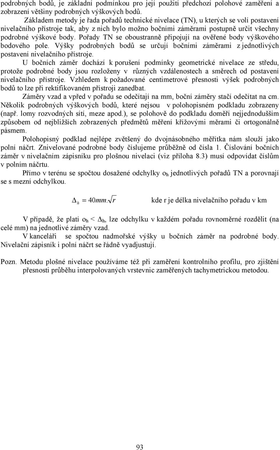 Pořady TN se oboustranně připojují na ověřené body výškového bodového pole. Výšky podrobných bodů se určují bočními záměrami z jednotlivých postavení nivelačního přístroje.