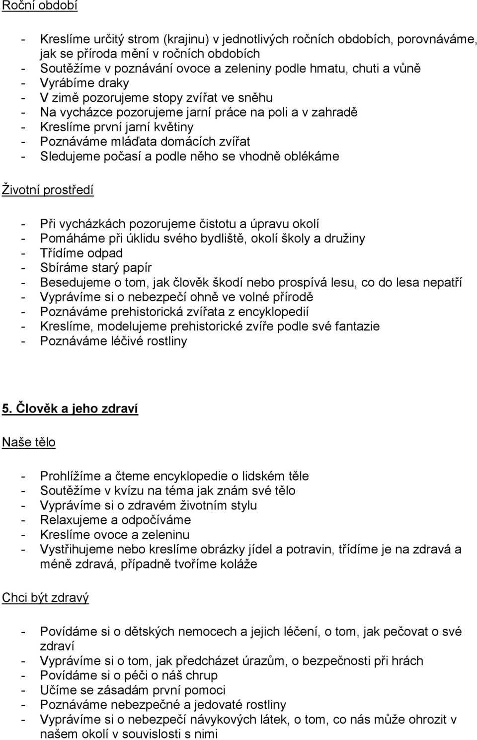 počasí a podle něho se vhodně oblékáme Životní prostředí - Při vycházkách pozorujeme čistotu a úpravu okolí - Pomáháme při úklidu svého bydliště, okolí školy a družiny - Třídíme odpad - Sbíráme starý