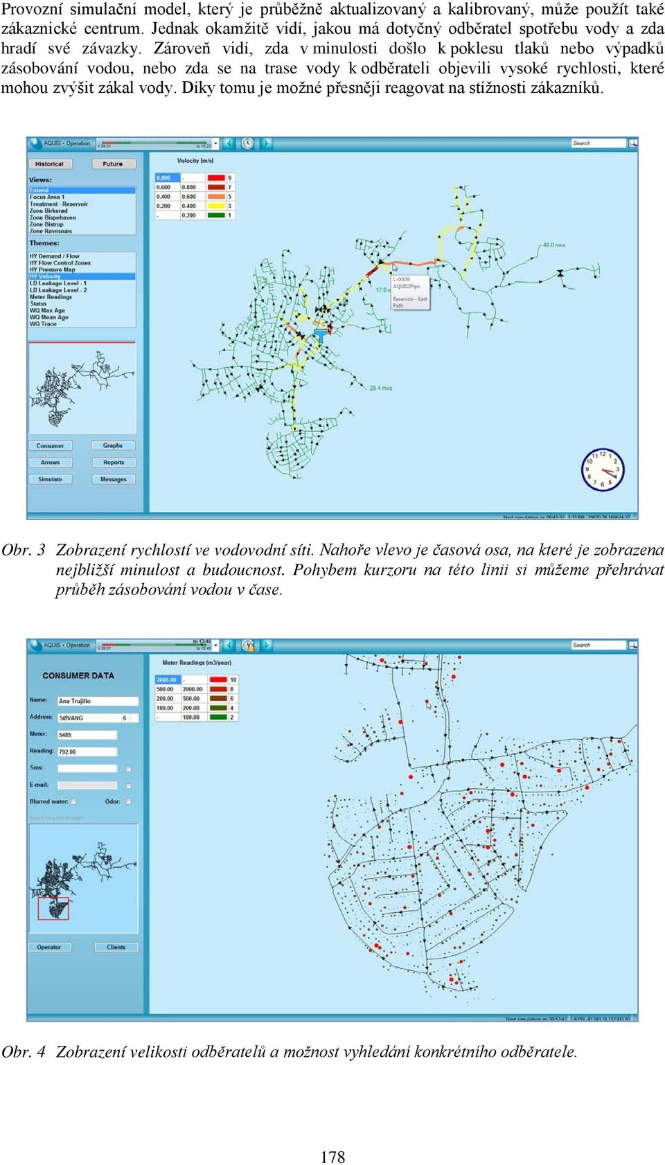 Zároveň vidí, zda v minulosti došlo k poklesu tlaků nebo výpadků zásobování vodou, nebo zda se na trase vody k odběrateli objevili vysoké rychlosti, které mohou zvýšit zákal vody.