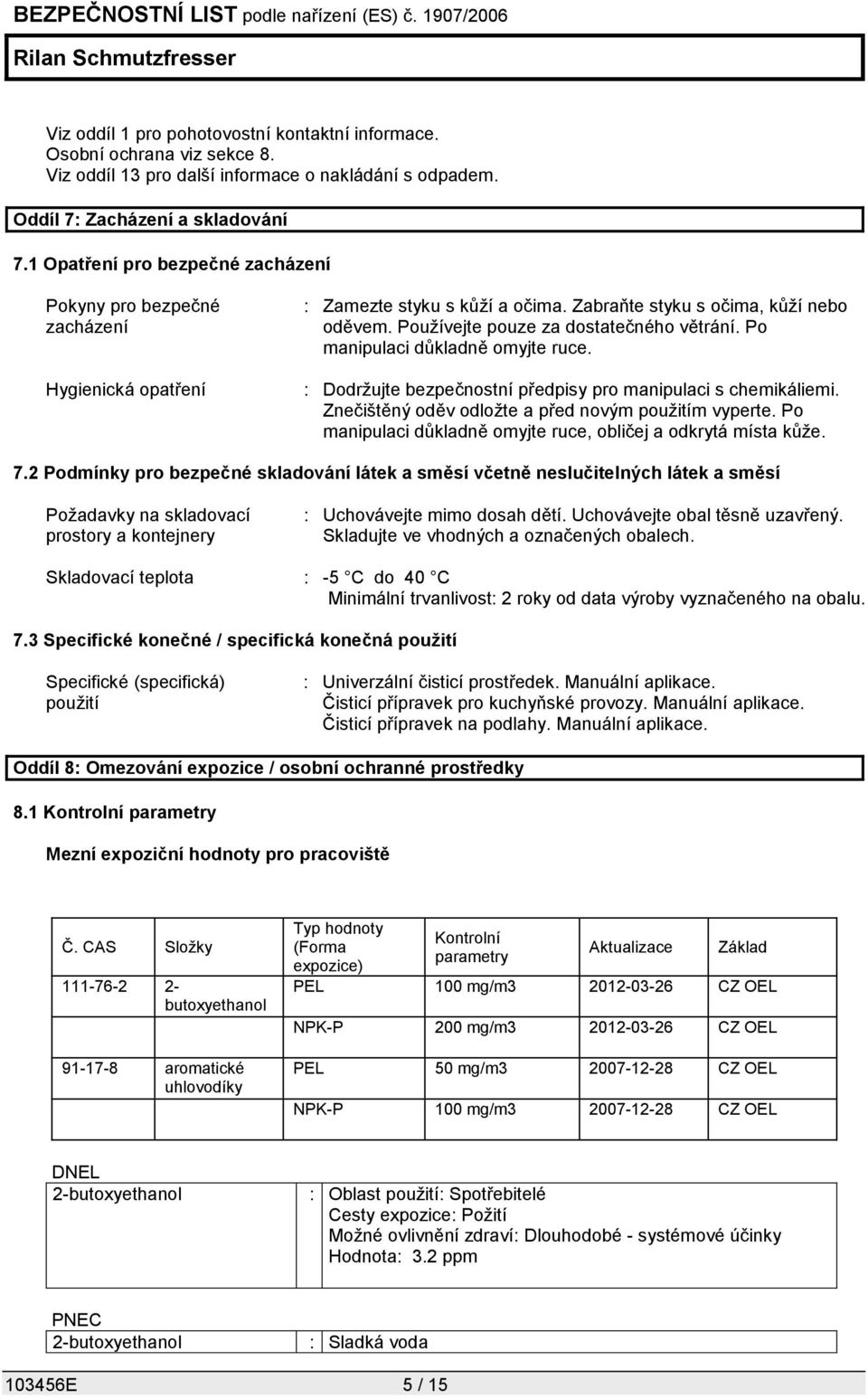 Po manipulaci důkladně omyjte ruce. : Dodržujte bezpečnostní předpisy pro manipulaci s chemikáliemi. Znečištěný oděv odložte a před novým použitím vyperte.