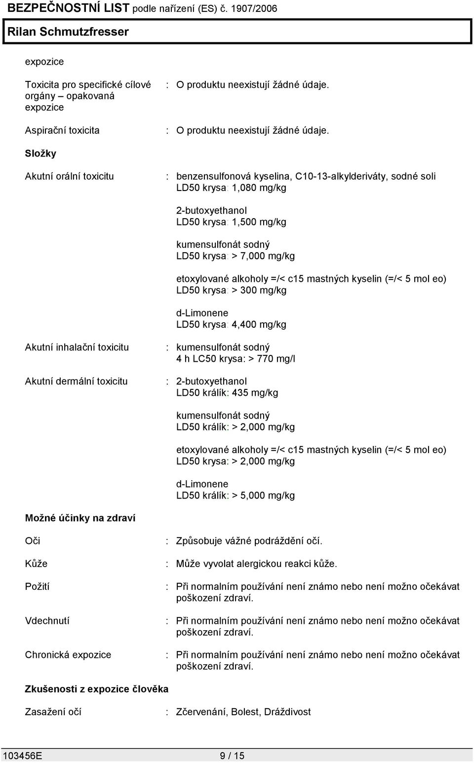 mg/kg Akutní inhalační toxicitu Akutní dermální toxicitu : kumensulfonát sodný 4 h LC50 krysa: > 770 mg/l : 2-butoxyethanol LD50 králík: 435 mg/kg kumensulfonát sodný LD50 králík: > 2,000 mg/kg