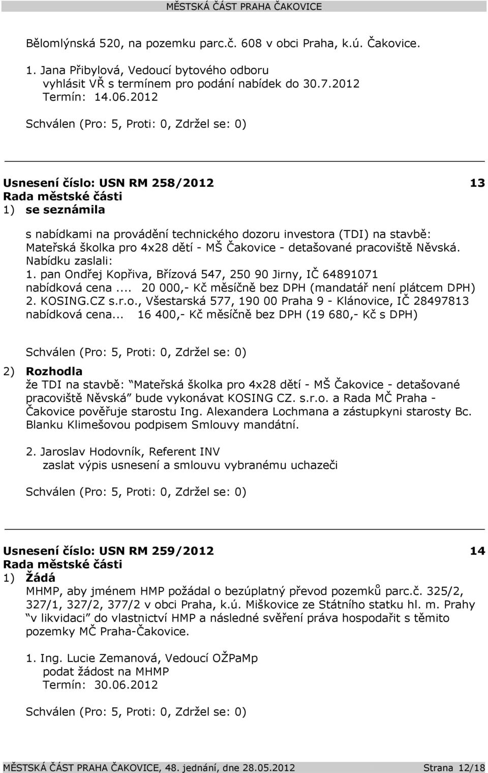 Nabídku zaslali: 1. pan Ondřej Kopřiva, Břízová 547, 250 90 Jirny, IČ 64891071 nabídková cena... 20 000,- Kč měsíčně bez DPH (mandatář není plátcem DPH) 2. KOSING.CZ s.r.o., Všestarská 577, 190 00 Praha 9 - Klánovice, IČ 28497813 nabídková cena.