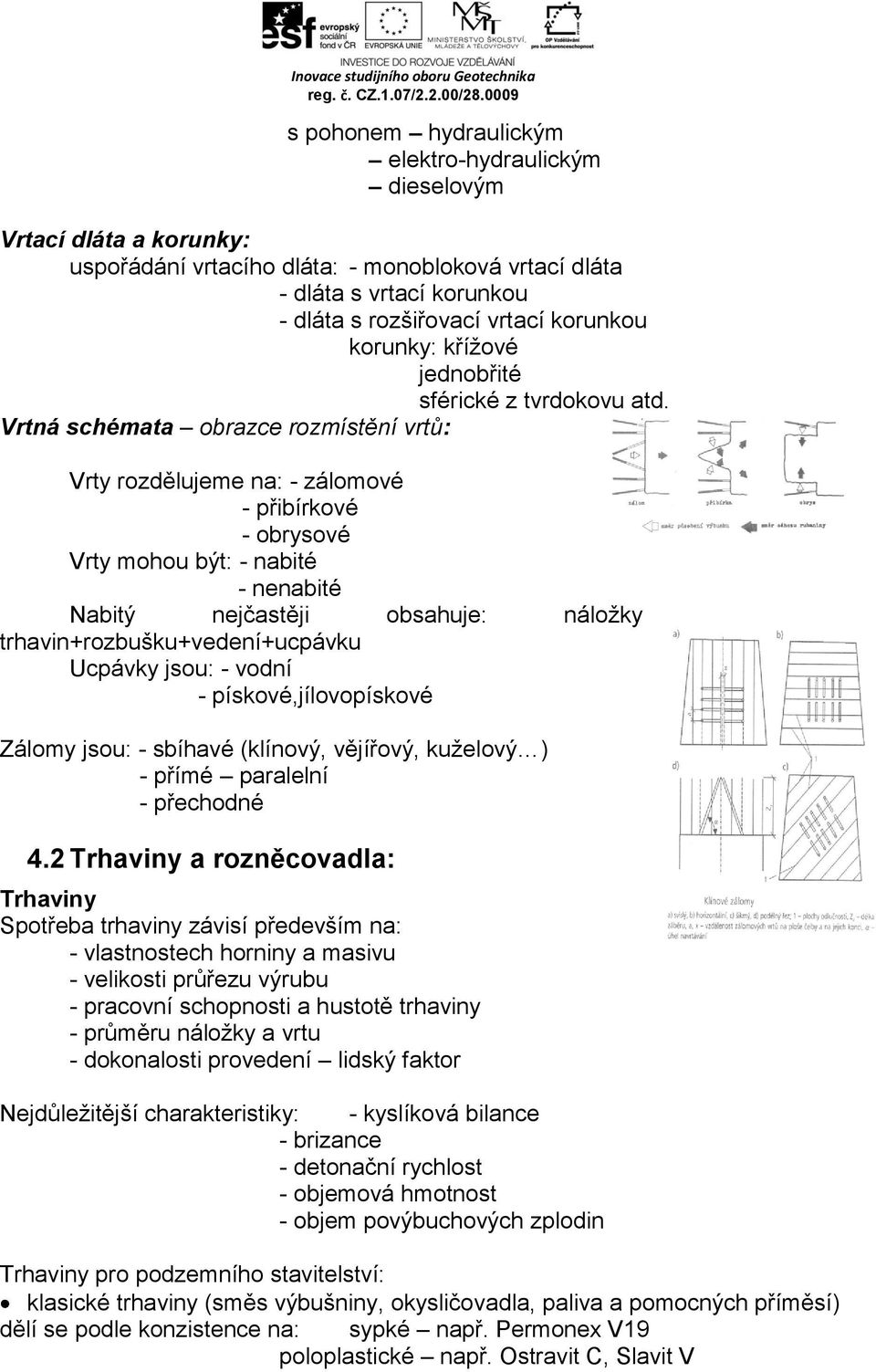 Vrtná schémata obrazce rozmístění vrtů: Vrty rozdělujeme na: - zálomové - přibírkové - obrysové Vrty mohou být: - nabité - nenabité Nabitý nejčastěji obsahuje: náložky trhavin+rozbušku+vedení+ucpávku