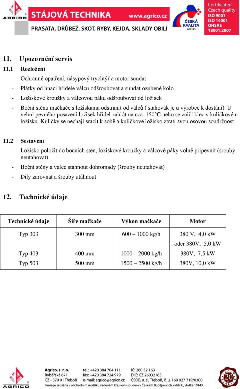 stěnu mačkače s ložiskama odstranit od válců ( stahovák je u výrobce k dostání). U velmi pevného posazení ložisek hřídel zahřát na cca. 50 C nebo se zničí klec v kuličkovém ložisku.