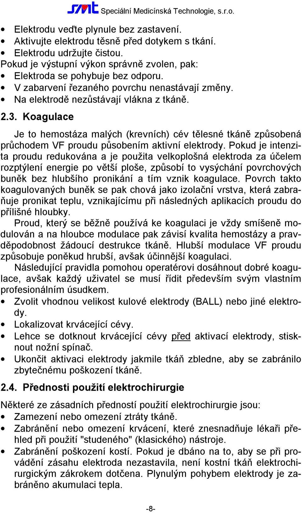 Koagulace Je to hemostáza malých (krevních) cév tělesné tkáně způsobená průchodem VF proudu působením aktivní elektrody.