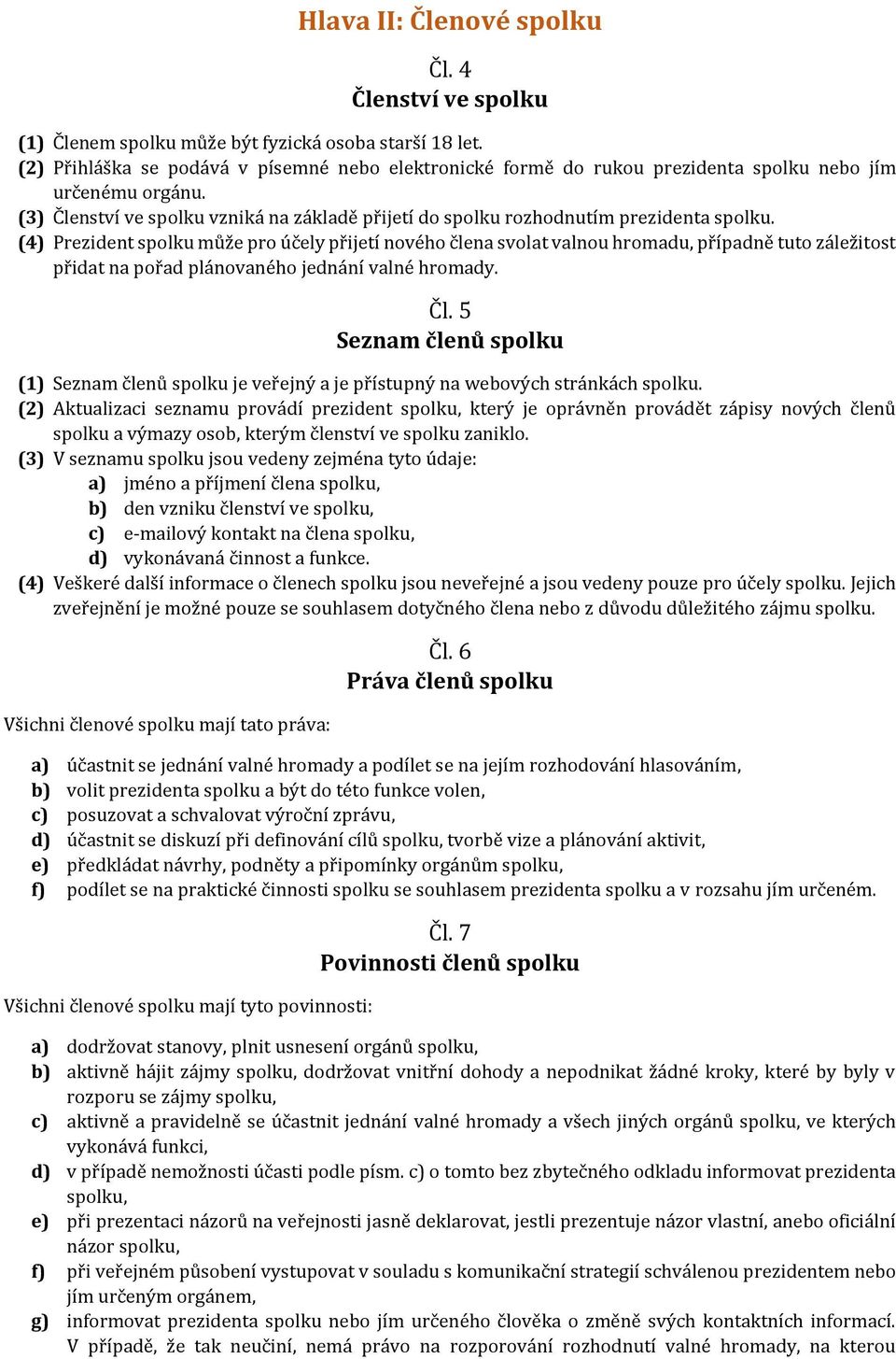 (4) Prezident spolku může pro účely přijetí nového člena svolat valnou hromadu, případně tuto záležitost přidat na pořad plánovaného jednání valné hromady. Čl.