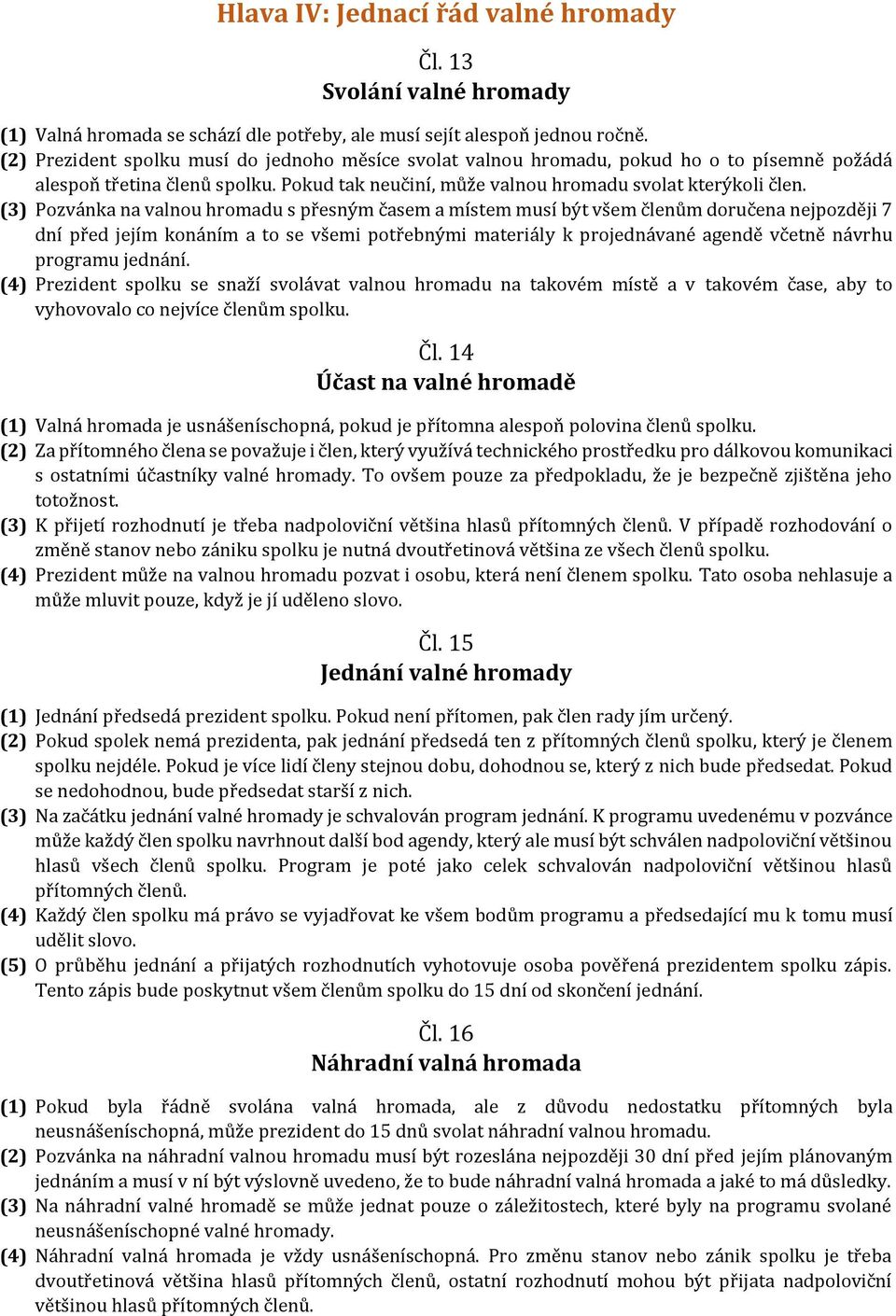 (3) Pozvánka na valnou hromadu s přesným časem a místem musí být všem členům doručena nejpozději 7 dní před jejím konáním a to se všemi potřebnými materiály k projednávané agendě včetně návrhu