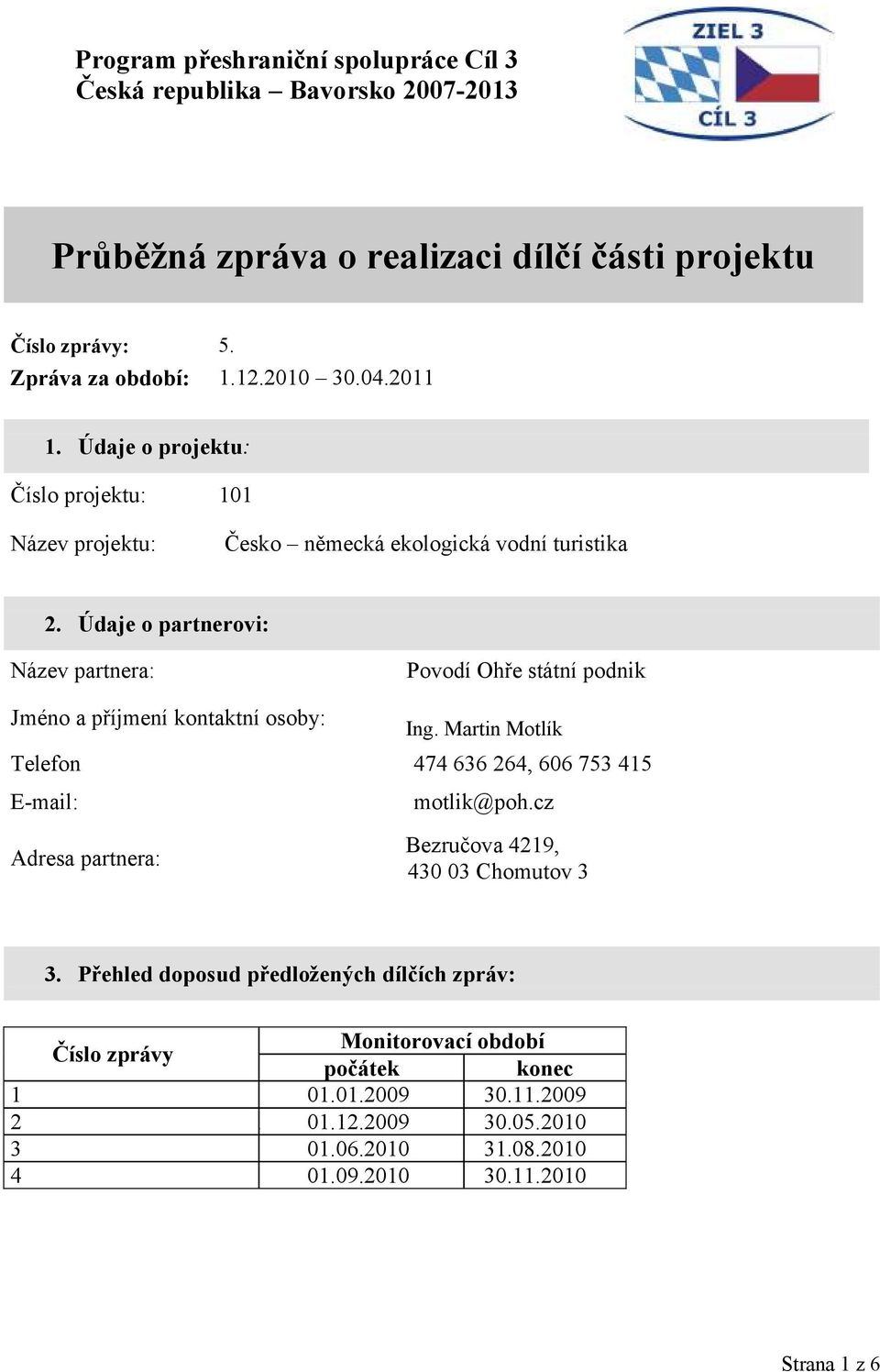 Údaje o partnerovi: Název partnera: Povodí Ohře státní podnik Jméno a příjmení kontaktní osoby: Ing. Martin Motlík Telefon 4 447 474 636 264, 606 753 415 E-mail: motlik@poh.