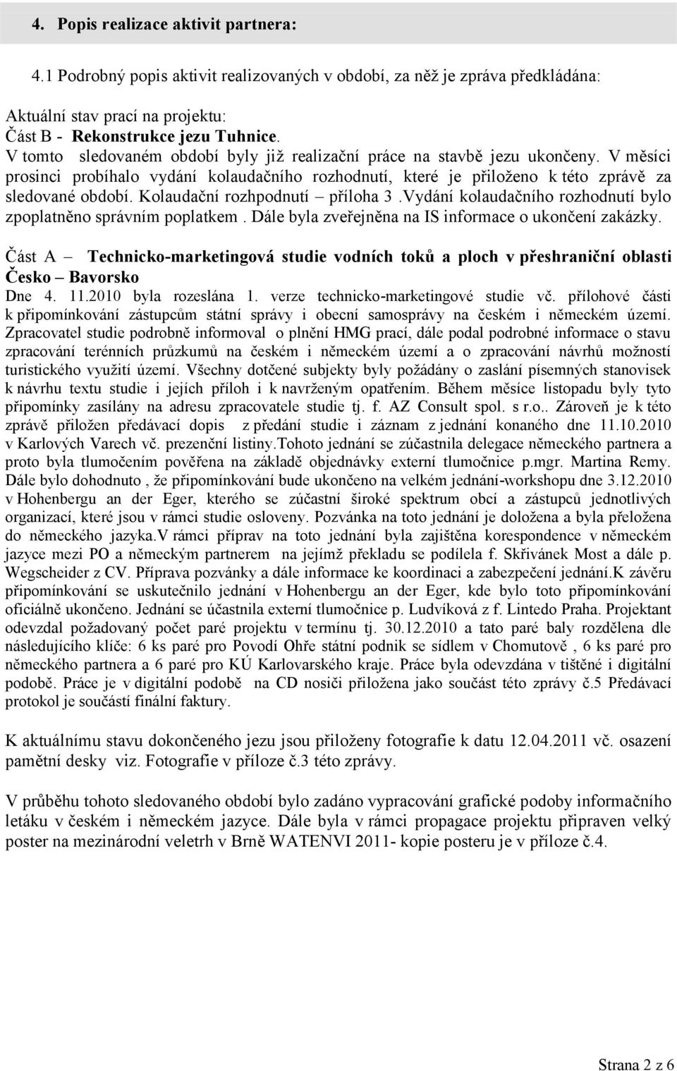 Kolaudační rozhpodnutí příloha 3.Vydání kolaudačního rozhodnutí bylo zpoplatněno správním poplatkem. Dále byla zveřejněna na IS informace o ukončení zakázky.