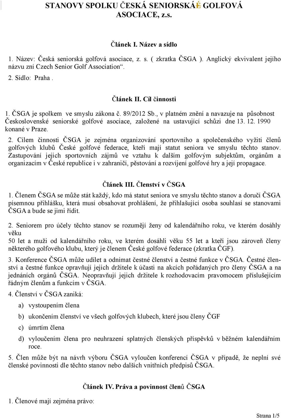 , v platném znění a navazuje na působnost Československé seniorské golfové asociace, založené na ustavující schůzi dne 13. 12. 1990 konané v Praze. 2.