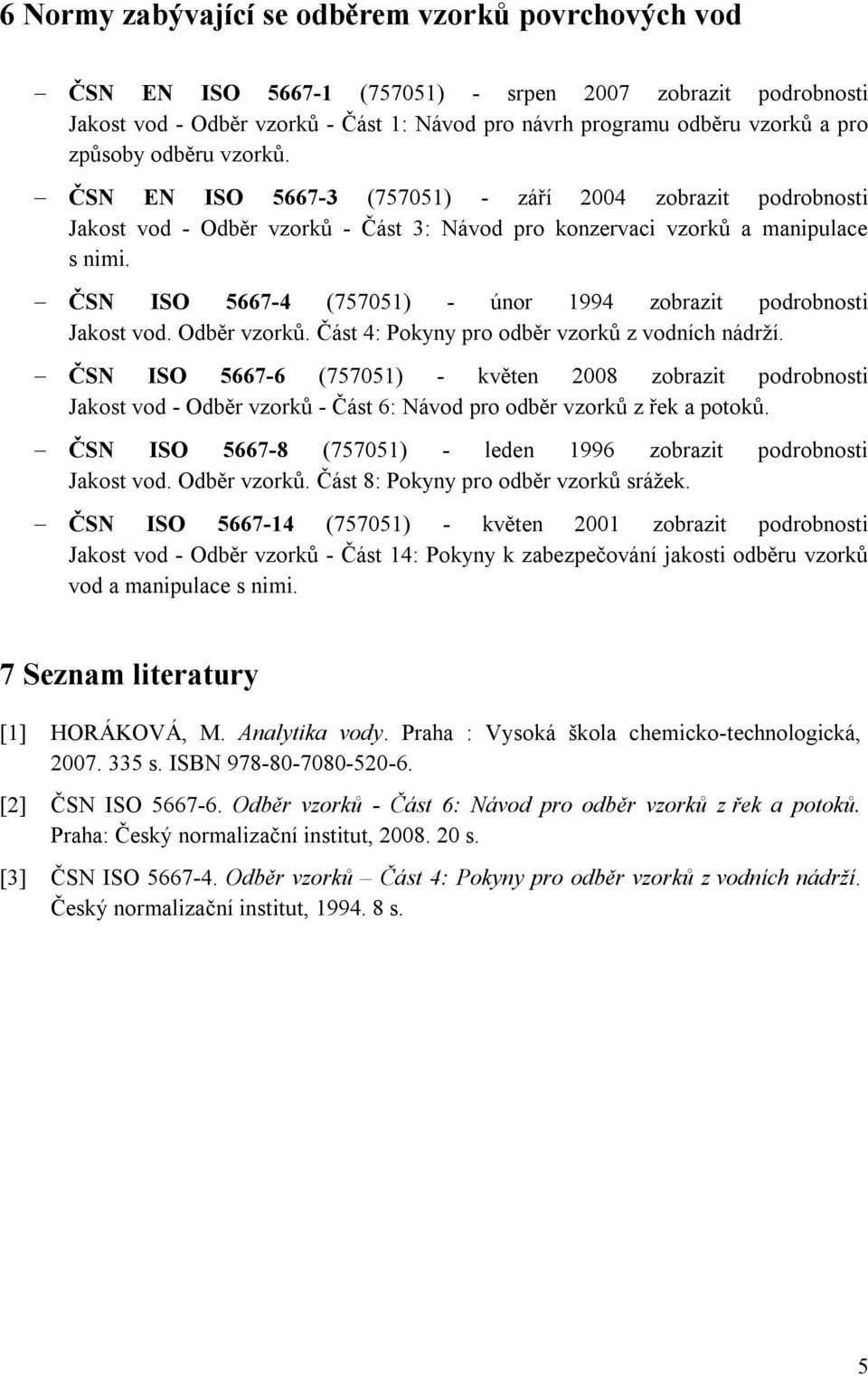 ČSN ISO 5667-4 (757051) - únor 1994 zobrazit podrobnosti Jakost vod. Odběr vzorků. Část 4: Pokyny pro odběr vzorků z vodních nádrží.