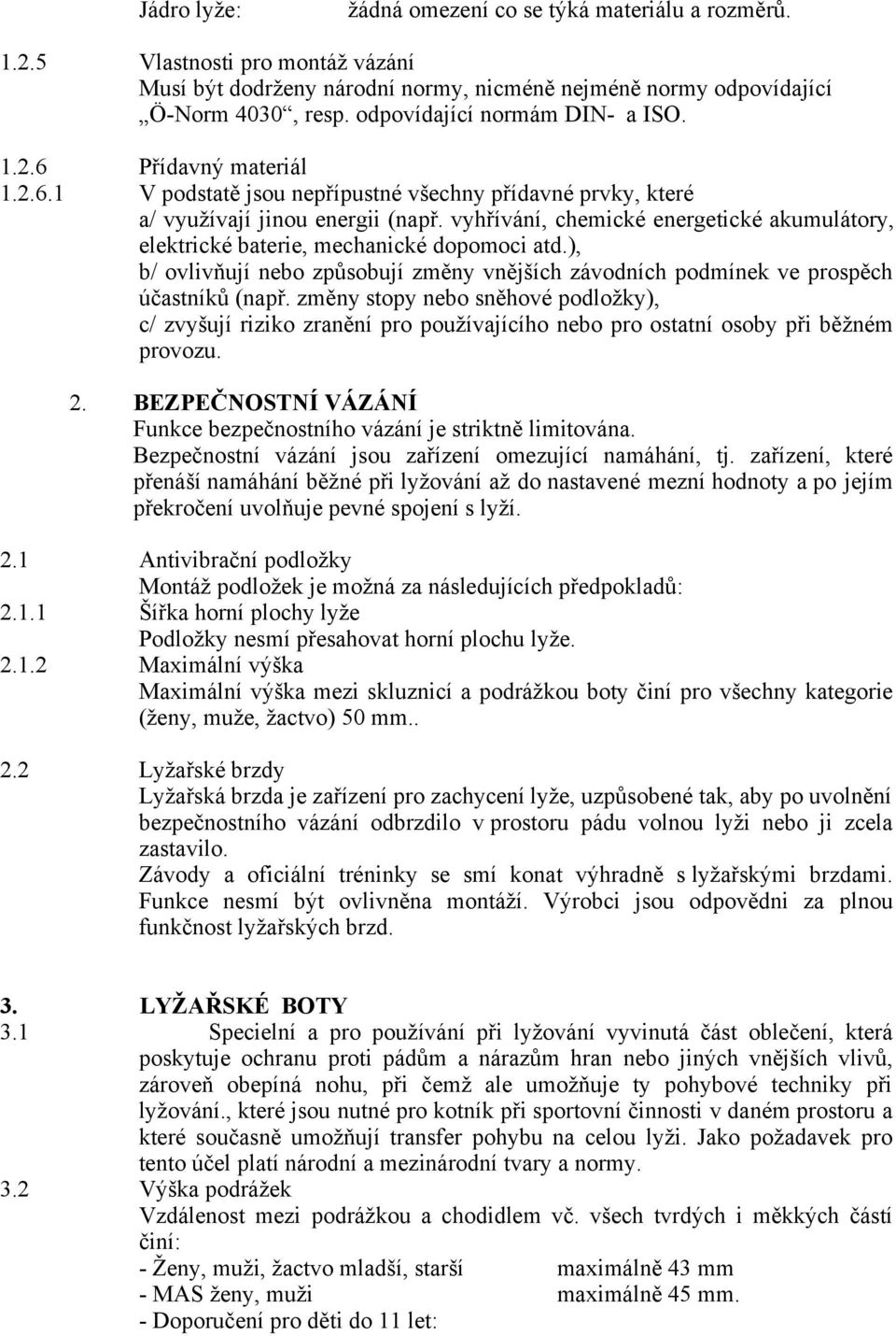 vyhřívání, chemické energetické akumulátory, elektrické baterie, mechanické dopomoci atd.), b/ ovlivňují nebo způsobují změny vnějších závodních podmínek ve prospěch účastníků (např.