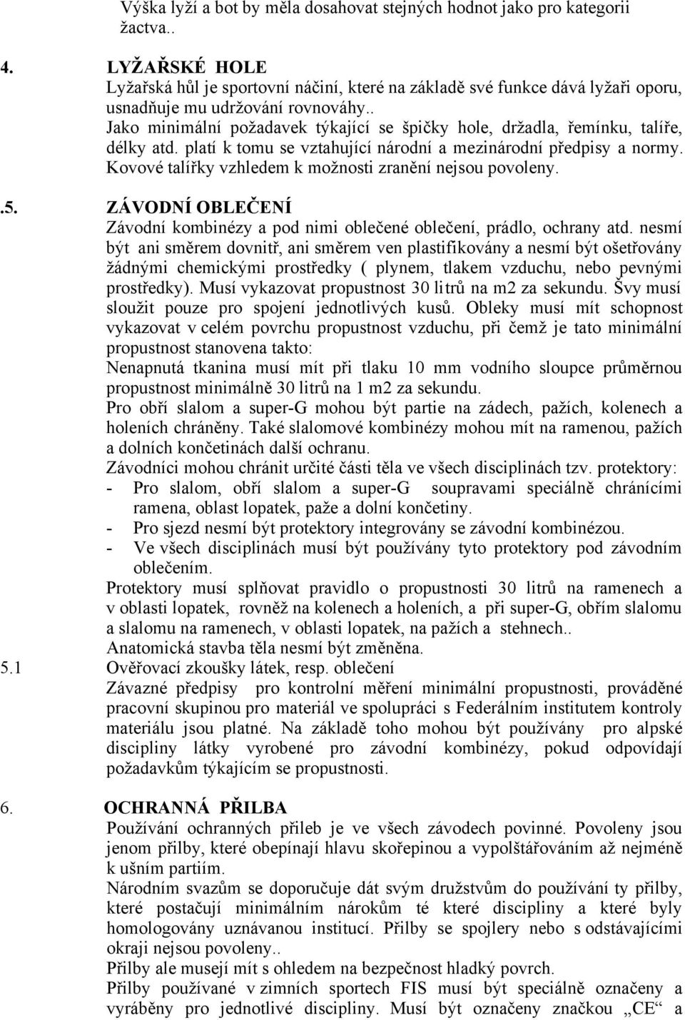 . Jako minimální požadavek týkající se špičky hole, držadla, řemínku, talíře, délky atd. platí k tomu se vztahující národní a mezinárodní předpisy a normy.