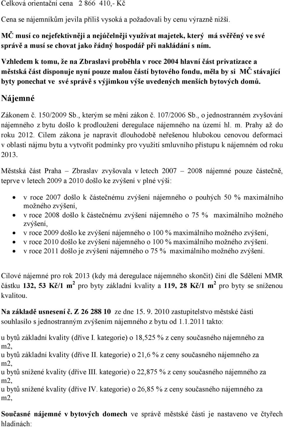 Vzhledem k tomu, že na Zbraslavi proběhla v roce 2004 hlavní část privatizace a městská část disponuje nyní pouze malou částí bytového fondu, měla by si MČ stávající byty ponechat ve své správě s