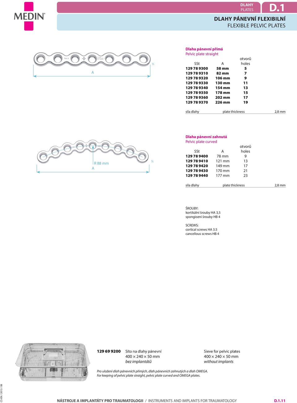 129 78 9350 178 mm 15 129 78 9360 202 mm 17 129 78 9370 226 mm 19 síla dlahy plate thickness 2,8 mm R 88 mm Dlaha pánevní zahnutá Pelvic plate curved SSt holes 129 78 9400 78 mm 9 129 78 9410 121 mm