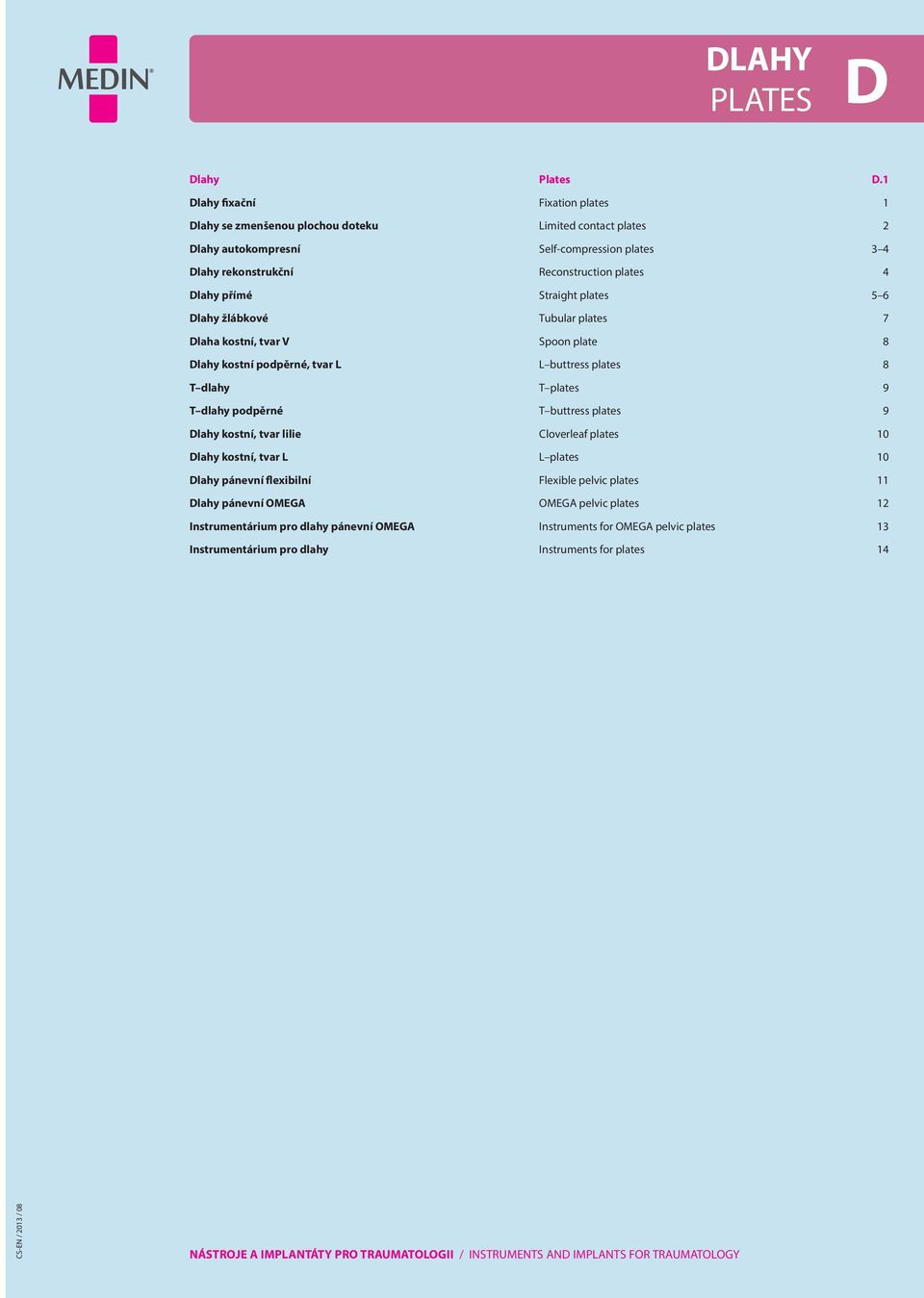 plates 4 Dlahy přímé Straight plates 5 6 Dlahy žlábkové Tubular plates 7 Dlaha kostní, tvar V Spoon plate 8 Dlahy kostní podpěrné, tvar L L buttress plates 8 T dlahy T plates 9 T