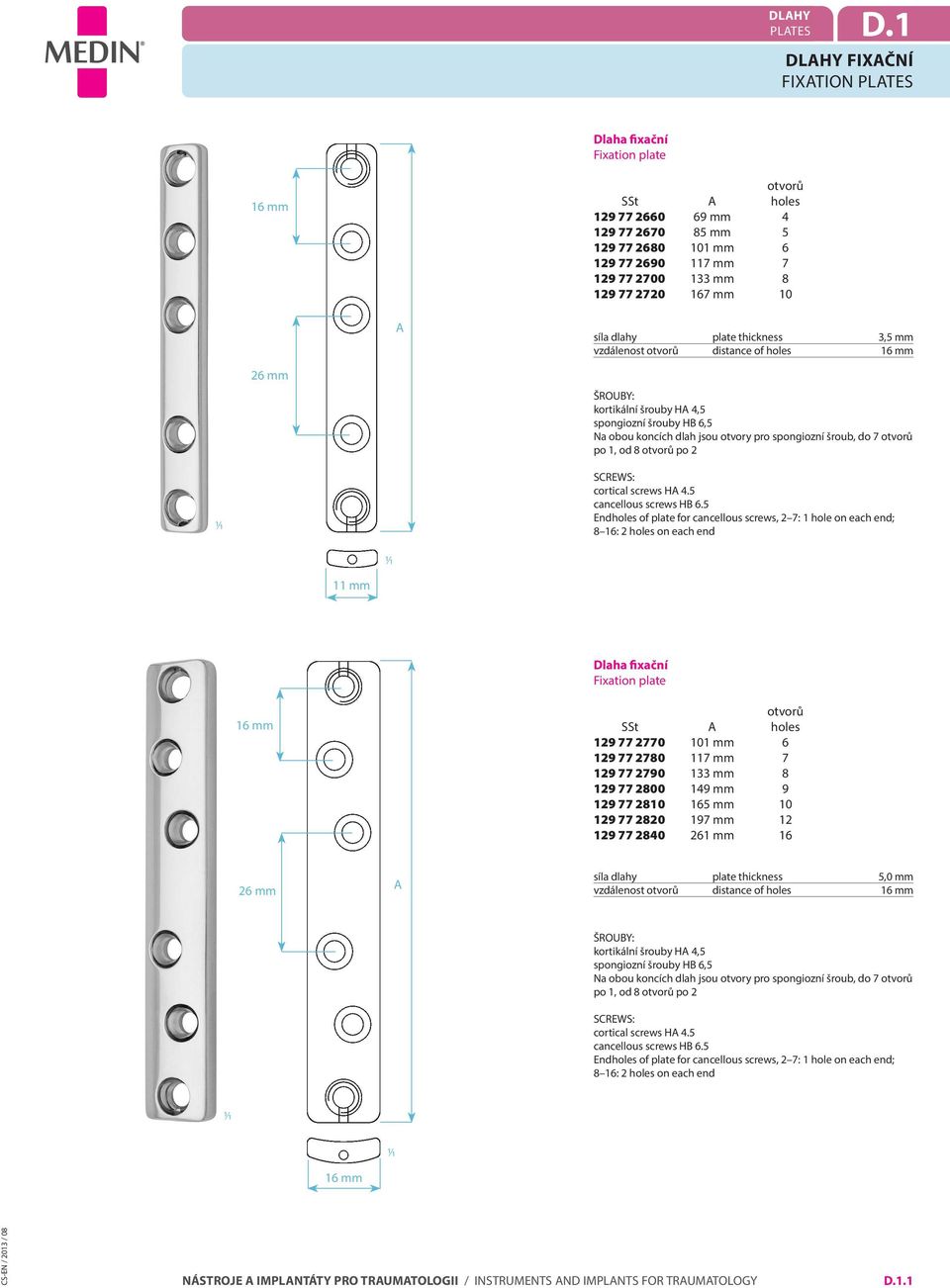 plate thickness 3,5 mm vzdálenost distance of holes 26 mm kortikální šrouby H 4,5 spongiozní šrouby HB 6,5 Na obou koncích dlah jsou otvory pro spongiozní šroub, do 7 po 1, od 8 po 2 cortical screws