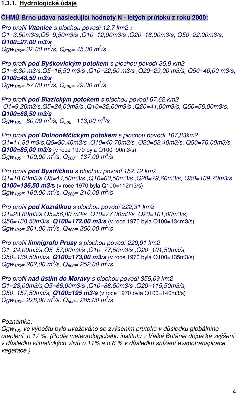 Q50=40,00 m3/s, Q100=48,50 m3/s Qgw 100 = 57,00 m 3 /s, Q 500 = 79,00 m 3 /s Pro profil pod Blazickým potokem s plochou povodí 67,62 km2 Q1=9,20m3/s,Q5=24,00m3/s,Q10=32,00m3/s,Q20=41,00m3/s,