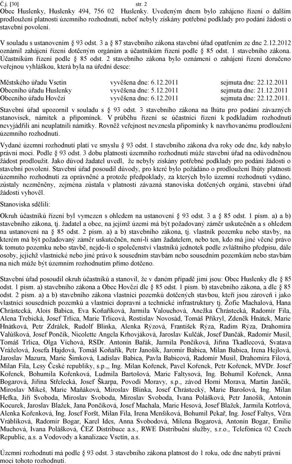 3 a 87 stavebního zákona stavební úřad opatřením ze dne 2.12.2012 oznámil zahájení řízení dotčeným orgánům a účastníkům řízení podle 85 odst. 1 stavebního zákona. Účastníkům řízení podle 85 odst.